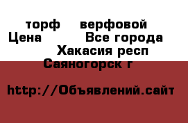 торф    верфовой › Цена ­ 190 - Все города  »    . Хакасия респ.,Саяногорск г.